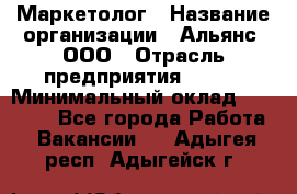 Маркетолог › Название организации ­ Альянс, ООО › Отрасль предприятия ­ BTL › Минимальный оклад ­ 25 000 - Все города Работа » Вакансии   . Адыгея респ.,Адыгейск г.